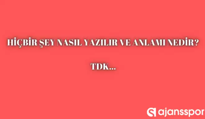 Hiçbir şey nasıl yazılır? TDK’ya göre ‘Hiçbir şey’ bitişik mi ayrı mı yazılır? Hiçbir şey mi Hiç bir şey mi?