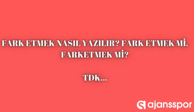 Fark etmek nasıl yazılır? TDK’ya göre ‘Fark etmek’ bitişik mi ayrı mı yazılır? Fark etmek mi farketmek mi?