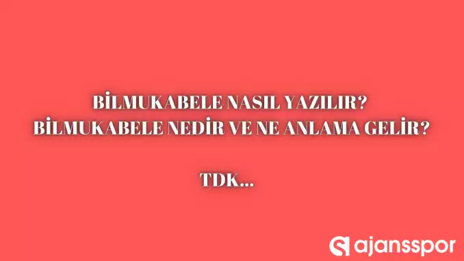 Bilmukabele nedir, ne anlama gelir ve nerelerde kullanılır? Bilmukabele TDK kelime anlamı nedir