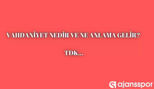 Vahdaniyet nedir, ne anlama gelir ve nerelerde kullanılır? Vahdaniyet TDK kelime anlamı nedir?