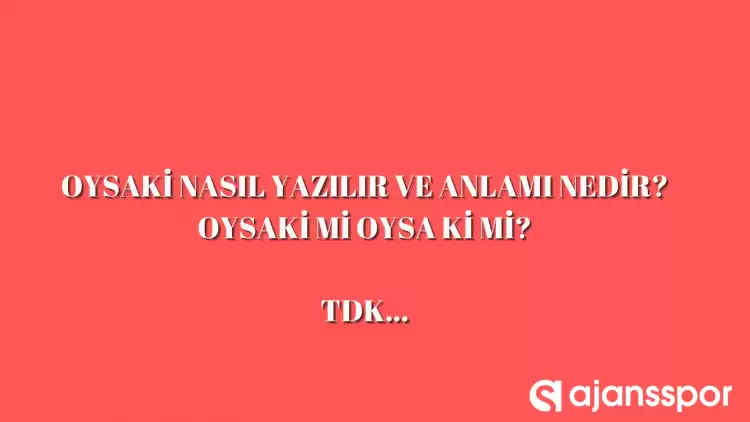 Oysaki nasıl yazılır? TDK’ya göre ‘oysaki’ bitişik mi ayrı mı yazılır? Oysa ki mi oysaki mi?