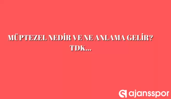 Müptezel nedir, ne anlama gelir ve nerelerde kullanılır? Müptezel TDK kelime anlamı nedir