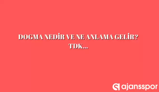 Dogma nedir, ne anlama gelir ve nerelerde kullanılır? Dogma TDK kelime anlamı nedir