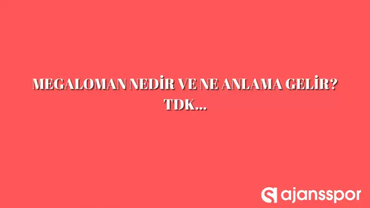 Megaloman nedir, ne anlama gelir ve nerelerde kullanılır? Megaloman TDK kelime anlamı nedir?