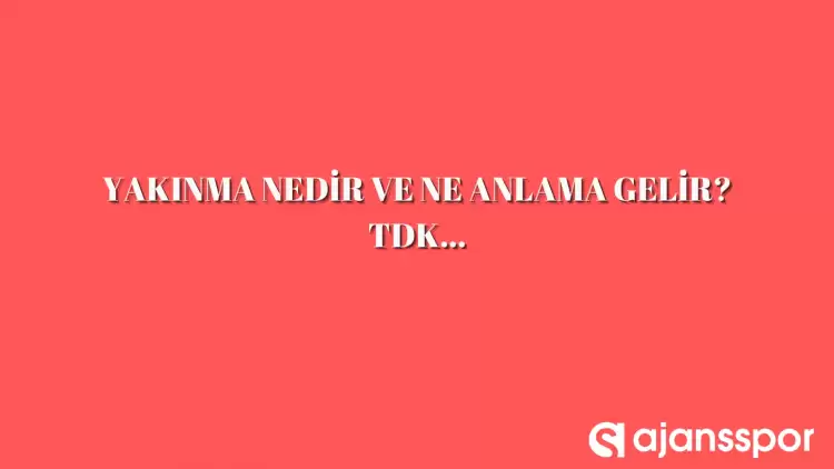 Yakınma nedir, ne anlama gelir ve nerelerde kullanılır? Yakınma TDK kelime anlamı nedir?