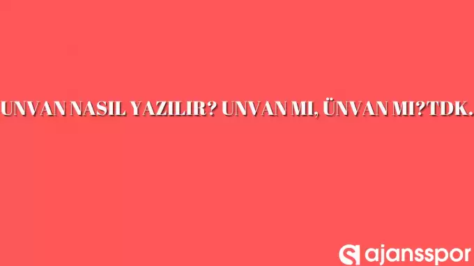 Unvan nasıl yazılır? TDK’ya göre unvan mı ünvan mı?
