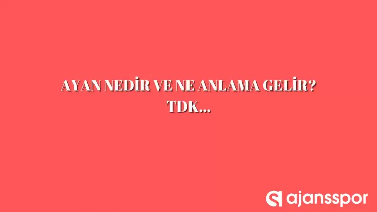 Ayan nedir, ne anlama gelir ve nerelerde kullanılır? Ayan TDK kelime anlamı nedir?