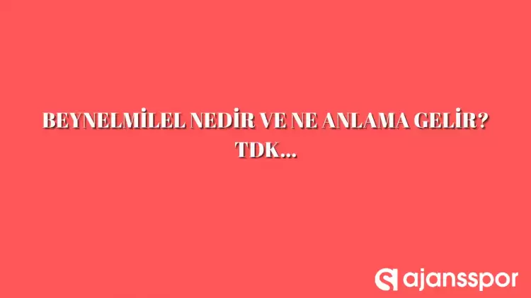 Beynelmilel nedir, ne anlama gelir ve nerelerde kullanılır? Beynelmilel TDK kelime anlamı nedir?