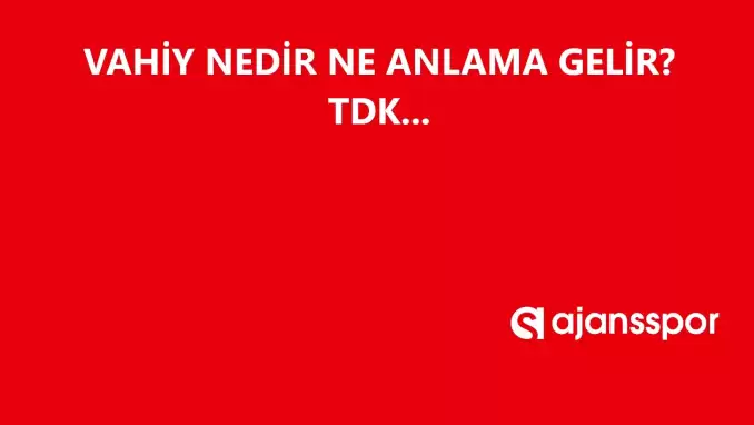 Vahiy nedir, ne anlama gelir ve nerelerde kullanılır? Vahiy TDK kelime anlamı nedir?
