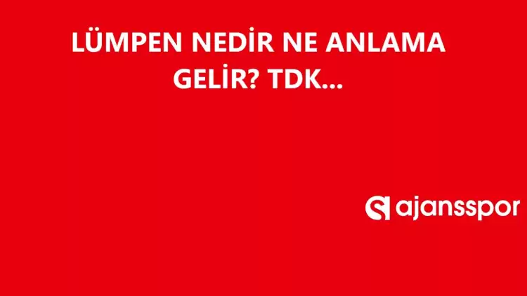 Lümpen nedir, ne anlama gelir ve nerelerde kullanılır? LümpenTDK kelime anlamı nedir?