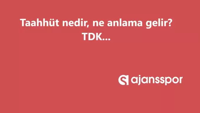 Taahhüt nedir, ne anlama gelir ve nerelerde kullanılır? Taahhüt TDK kelime anlamı nedir?
