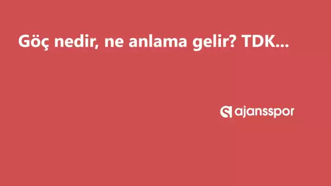 Göç nedir, ne anlama gelir ve nerelerde kullanılır? Göç TDK kelime anlamı nedir?