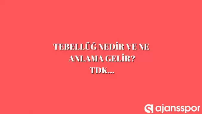 Tebellüğ nedir, ne anlama gelir ve nerelerde kullanılır? Tebellüğ TDK kelime anlamı nedir?