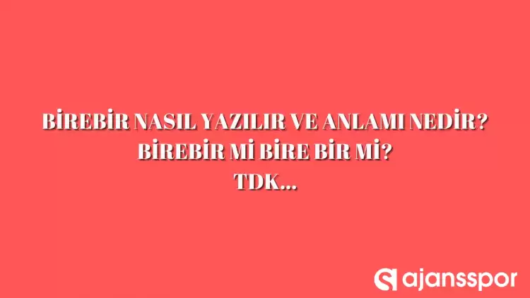 Birebir nasıl yazılır? TDK’ya göre ‘birebir’ bitişik mi ayrı mı yazılır? Bire bir mi birebir mi?