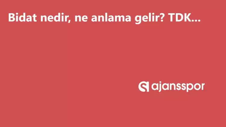 Bidat nedir, ne anlama gelir ve nerelerde kullanılır? Bidat TDK kelime anlamı nedir?