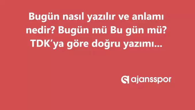 Bugün nasıl yazılır? TDK’ya göre ‘Bugün’ bitişik mi ayrı mı yazılır? Bugün mü Bu gün mü?