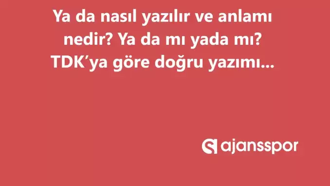 Ya da nasıl yazılır? TDK’ya göre ‘Ya da’ bitişik mi ayrı mı yazılır? Yada mı ya da mı?