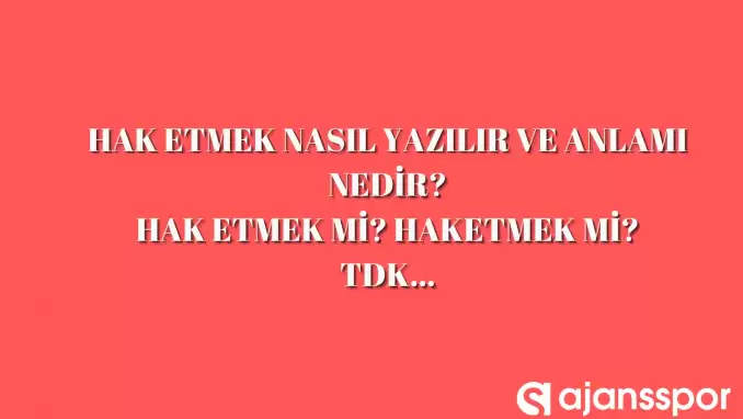 Hak etmek nasıl yazılır? Ayrı mı, bitişik mi yazılır? TDK’ya göre hak etmek mi haketmek mi?