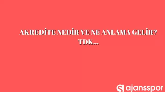 Akredite nedir, ne anlama gelir ve nerelerde kullanılır? Akredite TDK kelime anlamı nedir