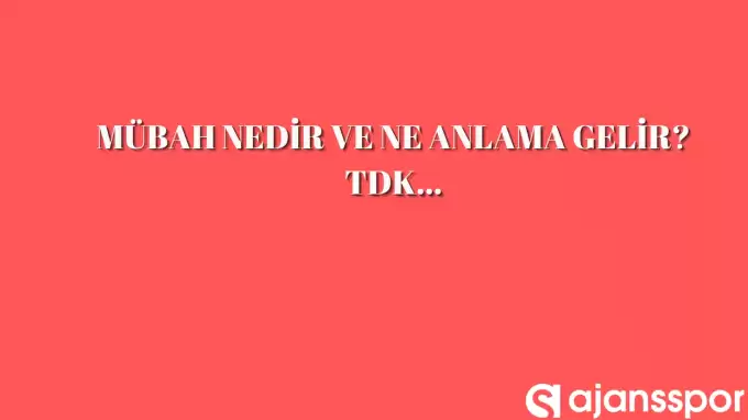 Mübah nedir, ne anlama gelir ve nerelerde kullanılır? Mübah TDK kelime anlamı nedir