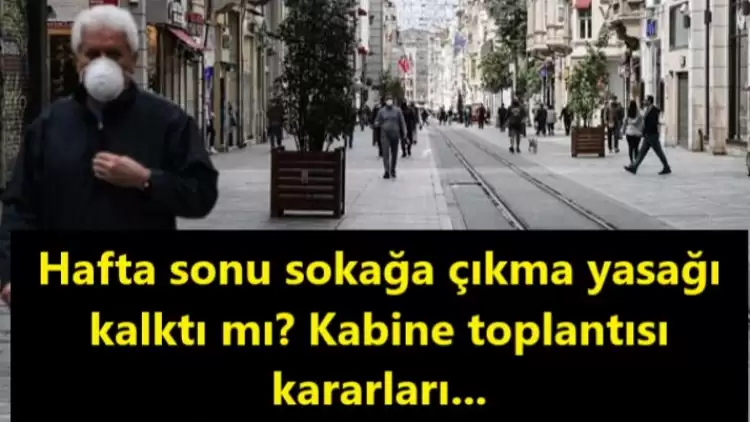 Hafta sonu çıkma yasağı kalktı mı? İşte kabine toplantısı kararları...	