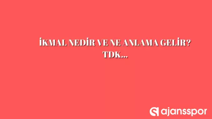 İkmal nedir, ne anlama gelir ve nerelerde kullanılır? İkmal TDK kelime anlamı nedir?