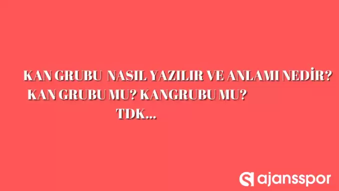 Kan grubu TDK’ya göre ‘Kan grubu’ bitişik mi ayrı mı yazılır? Kangrubu mu Kan grubu mu?