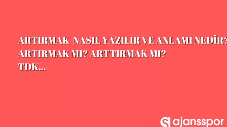 Artırmak nasıl yazılır? TDK’ya göre ‘Artırmak’ bitişik mi ayrı mı yazılır? Artırmak mı arttırmak mı?