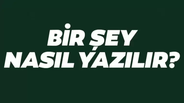 Bir şey nasıl yazılır? TDK’ya göre ‘Bir şey' ayrı mı yoksa bitişik mi yazılır? Bir şey mi birşey mi?
