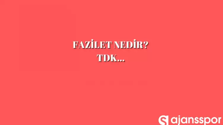 Fazilet nedir? TDK sözcük anlamı