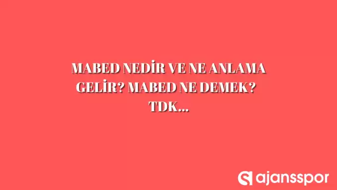 Mabed nedir, ne anlama gelir ve nerelerde kullanılır? Mabed TDK kelime anlamı nedir?