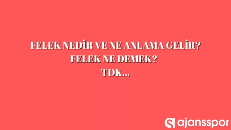 Felek nedir, ne anlama gelir ve nerelerde kullanılır? Felek TDK kelime anlamı nedir?