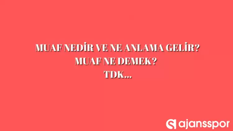 Muaf nedir, ne anlama gelir ve nerelerde kullanılır? Muaf TDK kelime anlamı nedir?