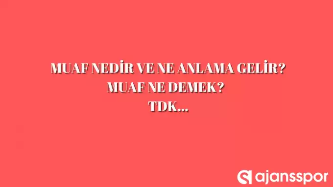 Muaf nedir, ne anlama gelir ve nerelerde kullanılır? Muaf TDK kelime anlamı nedir?