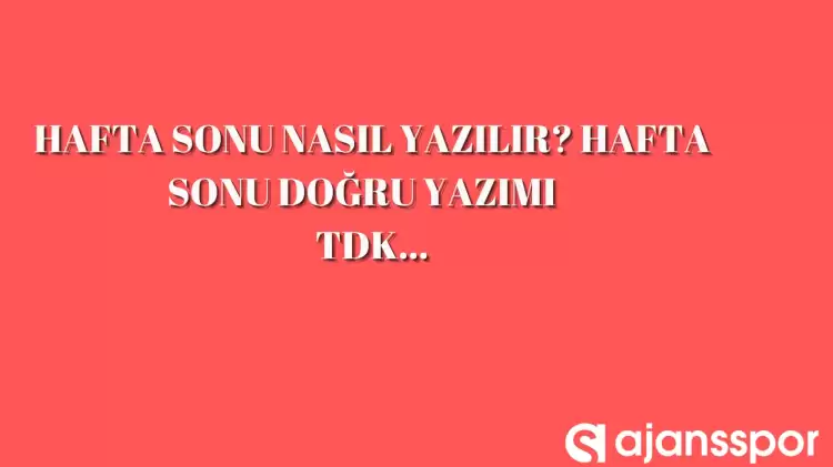 Hafta sonu doğru yazımı nasıl, haftasonu mu hafta sonu mu?