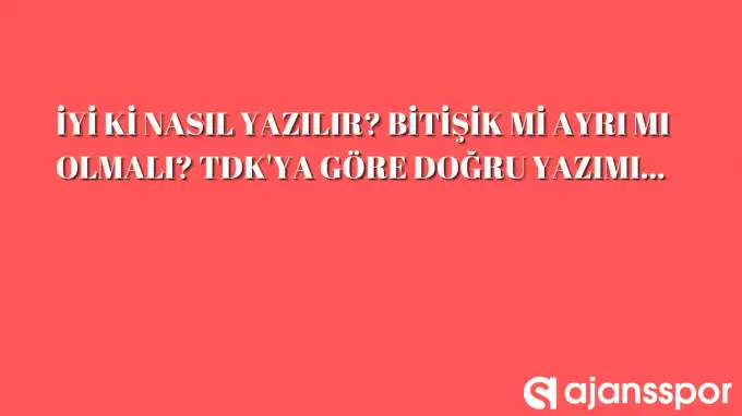 İyi ki nasıl yazılır? Bitişik mi, ayrı mı yazılmalı? TDK'ya göre iyi ki yazımı... 