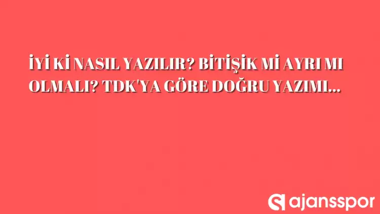 İyi ki nasıl yazılır? Bitişik mi, ayrı mı yazılmalı? TDK'ya göre iyi ki yazımı... 