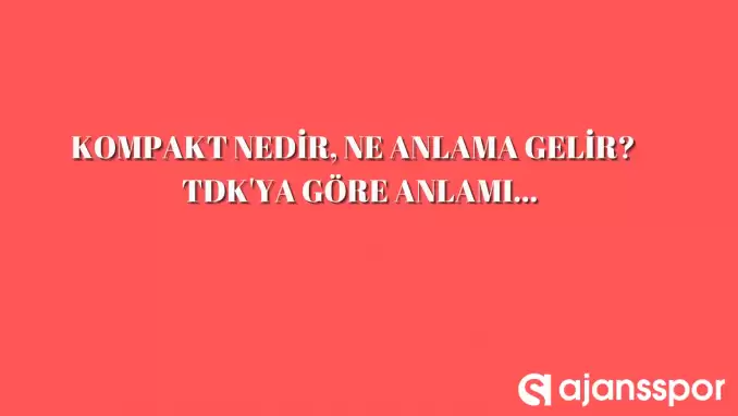 Kompakt nedir, ne anlama gelir ve nerelerde kullanılır? Kompakt TDK kelime anlamı nedir?