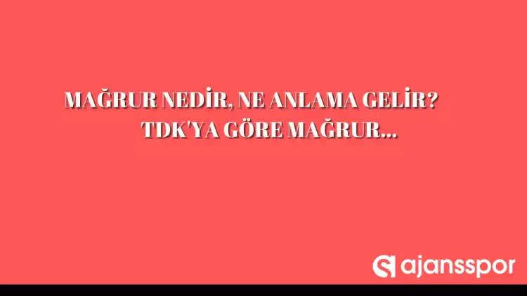 Mağrur nedir, ne anlama gelir ve nerelerde kullanılır? Mağrur TDK kelime anlamı nedir?