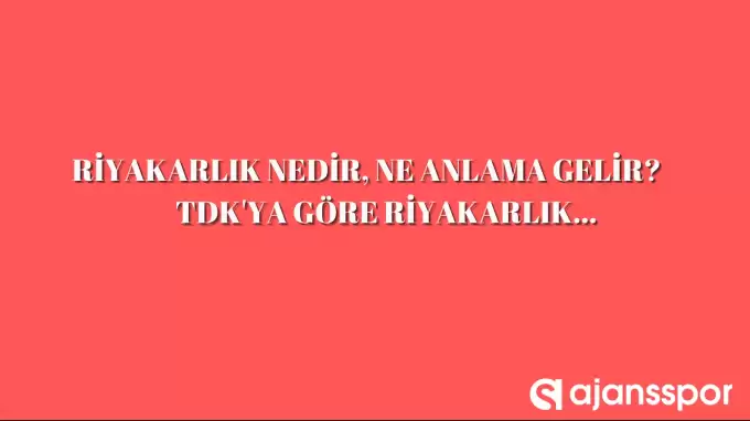 Riyakarlık nedir, ne anlama gelir ve nerelerde kullanılır? Riyakarlık TDK kelime anlamı nedir?