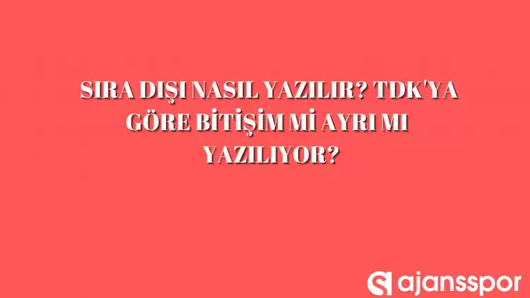 Sıra dışı nasıl yazılır? Bitişik mi, ayrı mı yazılmalı? TDK'ya göre sıra dışı yazımı...