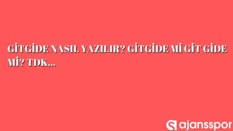 Gitgide nasıl yazılır? TDK’ya göre ‘Gitgide’ bitişik mi ayrı mı yazılır? Gitgide mi git gide mi?