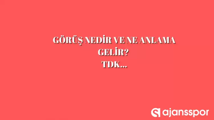 Görüş nedir, ne anlama gelir ve nerelerde kullanılır? Görüş TDK kelime anlamı nedir?