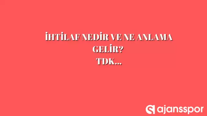 İhtilaf nedir, ne anlama gelir ve nerelerde kullanılır? İhtilaf TDK kelime anlamı nedir?