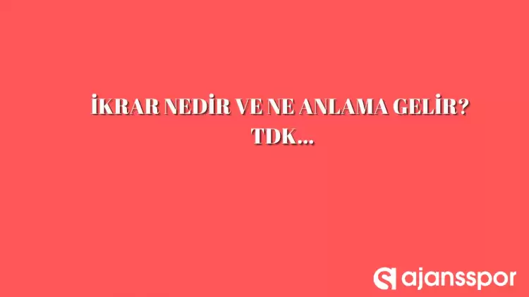 İkrar nedir, ne anlama gelir ve nerelerde kullanılır? İkrar TDK kelime anlamı nedir?