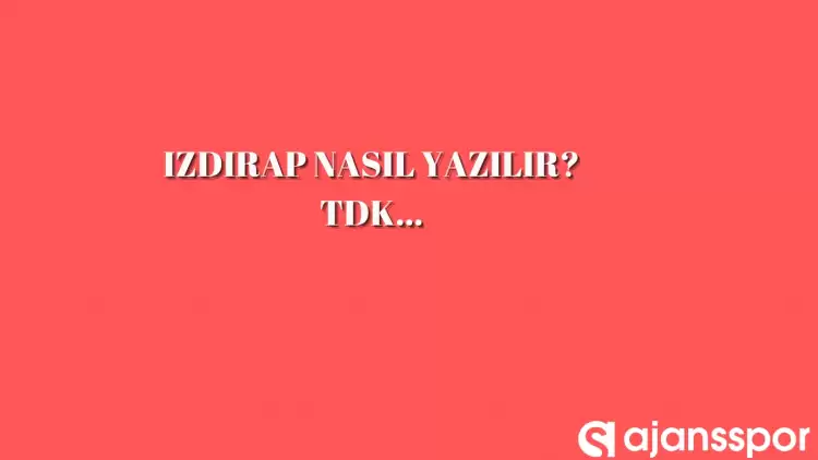 Izdırap nasıl yazılır? TDK’ya göre ızdırap mı ıstırap mı?