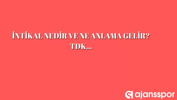 İntikal  nedir, ne anlama gelir ve nerelerde kullanılır? İntikal  TDK kelime anlamı nedir?