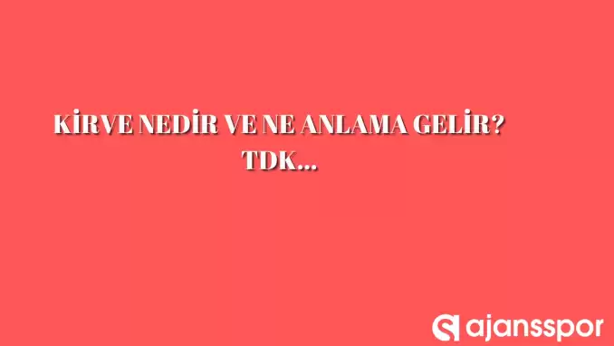 Kirve nedir, ne anlama gelir ve nerelerde kullanılır? Kirve TDK kelime anlamı nedir?