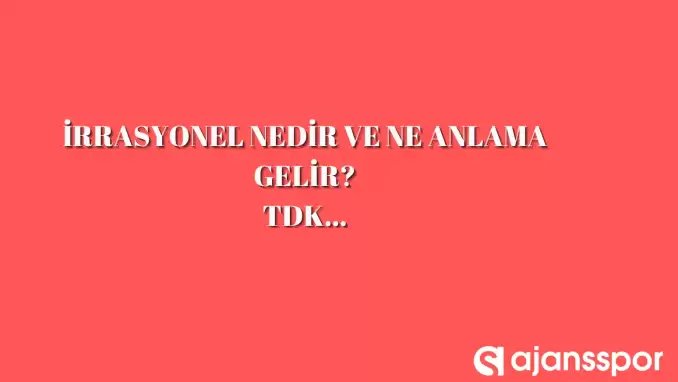 İrrasyonel nedir, ne anlama gelir ve nerelerde kullanılır? İrrasyonel TDK kelime anlamı nedir?