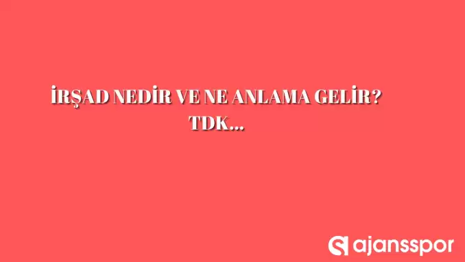 İrşad nedir, ne anlama gelir ve nerelerde kullanılır? İrşad TDK kelime anlamı nedir?